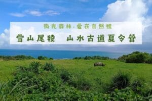報名：《微光森林·愛在自然裡》雪山尾稜～山水古道夏令營